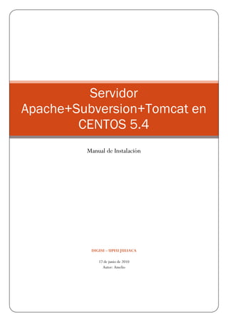 Servidor
Apache+Subversion+Tomcat en
        CENTOS 5.4
         Manual de Instalación




          DIGESI – UPEU JULIACA

             17 de junio de 2010
               Autor: Amelio
 