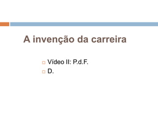 A invenção da carreira



Vídeo II: P.d.F.
D.

 