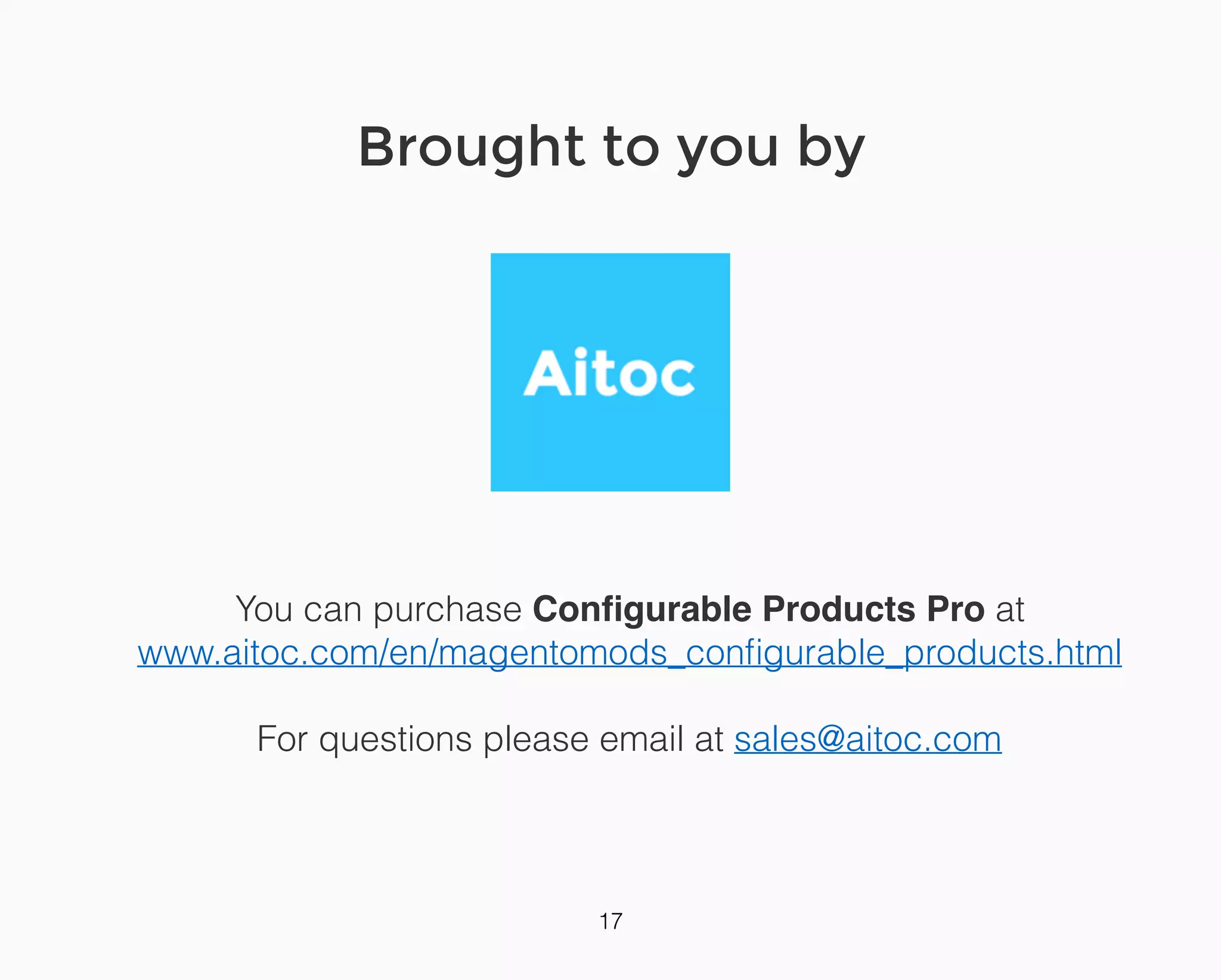 Aitoc
Brought to you by
You can purchase Conﬁgurable Products Pro at
www.aitoc.com/en/magentomods_conﬁgurable_products.html
For questions please email at sales@aitoc.com
 