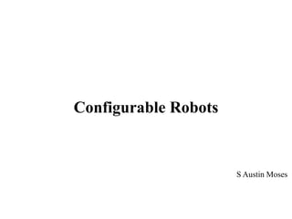 Configurable Robots 
S Austin Moses 
 