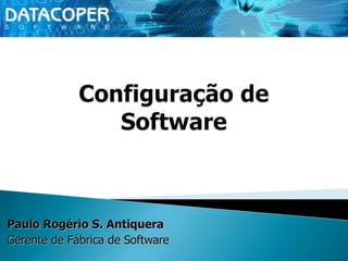 Configuração de Software Paulo Rogério S. Antiquera Gerente de Fábrica de Software 