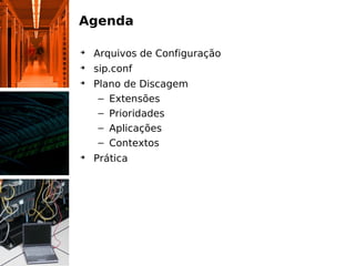 Agenda

➔
    Arquivos de Configuração
➔
    sip.conf
➔
    Plano de Discagem
     – Extensões
     – Prioridades
     – Aplicações
     – Contextos
➔
    Prática
 