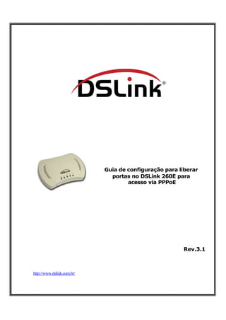 Guia de configuração para liberar
                              portas no DSLink 260E para
                                    acesso via PPPoE




                                                       Rev.3.1



http://www.dslink.com.br/
 