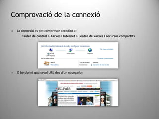 Comprovació de la connexió
 La connexió es pot comprovar accedint a:
Tauler de control > Xarxes i Internet > Centre de xarxes i recursos compartits
 O bé obrint qualsevol URL des d'un navegador.
 