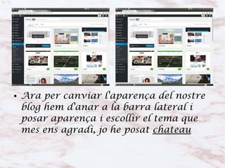● Ara per canviar l'aparença del nostre
blog hem d'anar a la barra lateral i
posar aparença i escollir el tema que
mes ens agradi, jo he posat chateau
 