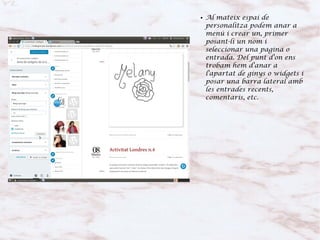 ● Al mateix espai de
personalitza podem anar a
menú i crear un, primer
posant-li un nom i
seleccionar una pagina o
entrada. Del punt d'on ens
trobam hem d'anar a
l'apartat de ginys o widgets i
posar una barra lateral amb
les entrades recents,
comentaris, etc.
 