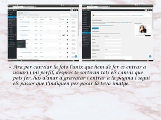 ● Ara per canviar la foto l'unix que hem de fer es entrar a
usuari i mi perfil, després te sortiran tots els canvis que
pots fer, has d'anar a gravatar i entrar a la pagina i segui
els passos que t'indiquen per posar la teva imatge.
 