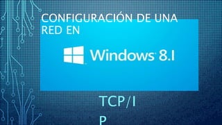 CONFIGURACIÓN DE UNA
RED EN
TCP/I
 