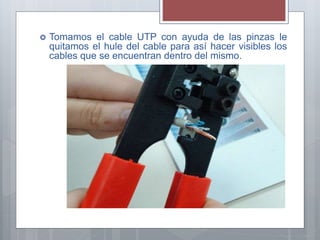  Tomamos el cable UTP con ayuda de las pinzas le
quitamos el hule del cable para así hacer visibles los
cables que se encuentran dentro del mismo.
 