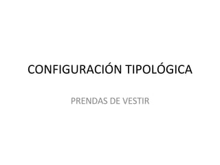 CONFIGURACIÓN TIPOLÓGICA PRENDAS DE VESTIR 