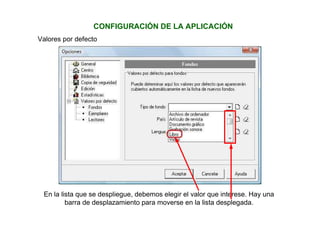 CONFIGURACIÓN DE LA APLICACIÓN
Valores por defecto
En la lista que se despliegue, debemos elegir el valor que interese. Hay una
barra de desplazamiento para moverse en la lista desplegada.
 