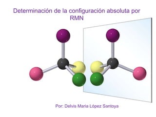 Determinación de la configuración absoluta por
                    RMN




               Por: Delvis Maria López Santoya
 