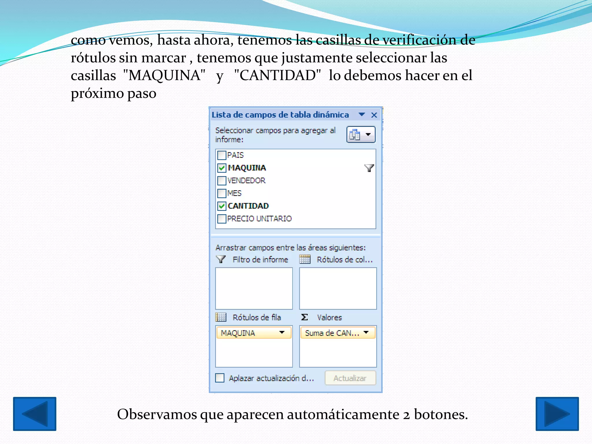 como vemos, hasta ahora, tenemos las casillas de verificación de
rótulos sin marcar , tenemos que justamente seleccionar las
casillas "MAQUINA" y "CANTIDAD" lo debemos hacer en el
próximo paso




       Observamos que aparecen automáticamente 2 botones.
 