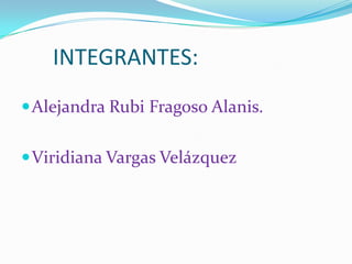 INTEGRANTES:
 Alejandra Rubi Fragoso Alanis.


 Viridiana Vargas Velázquez
 
