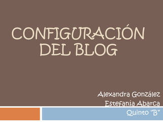 CONFIGURACIÓN
DEL BLOG
Alexandra González
Estefanía Abarca
Quinto “B”
 
