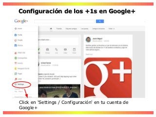 Click en 'Settings / Configuración' en tu cuenta de
Google+
Configuración de los +1s en Google+Configuración de los +1s en Google+
 