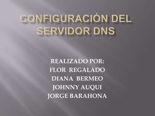 Configuración del servidor dns REALIZADO POR: FLOR  REGALADO DIANA  BERMEO JOHNNY AUQUI JORGE BARAHONA 