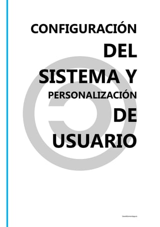 DavidGomezSegura
CONFIGURACIÓN
DEL
SISTEMA Y
PERSONALIZACIÓN
DE
USUARIO
 