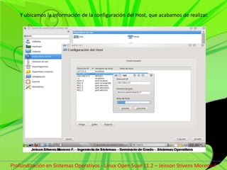  Y ubicamos la información de la configuración del Host, que acabamos de realizar.Profundización en Sistemas Operativos - Linux Open Suse 11.2 – Jeisson Stivens Moreno F 