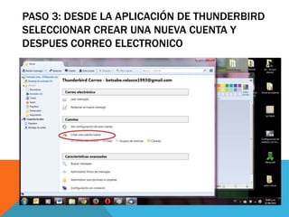 PASO 3: DESDE LA APLICACIÓN DE THUNDERBIRD 
SELECCIONAR CREAR UNA NUEVA CUENTA Y 
DESPUES CORREO ELECTRONICO 
 