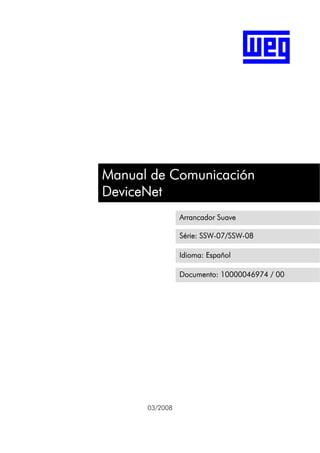 Manual de Comunicación
DeviceNet
Arrancador Suave
Série: SSW-07/SSW-08
Idioma: Español
Documento: 10000046974 / 00

03/2008

 