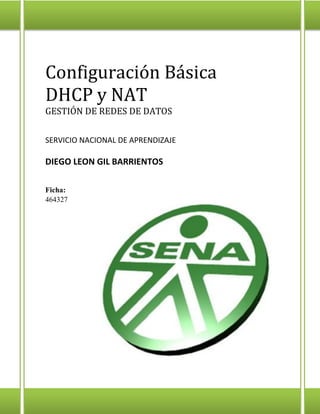 Configuración Básica
DHCP y NAT
GESTIÓN DE REDES DE DATOS
SERVICIO NACIONAL DE APRENDIZAJE
DIEGO LEON GIL BARRIENTOS
Ficha:
464327
 