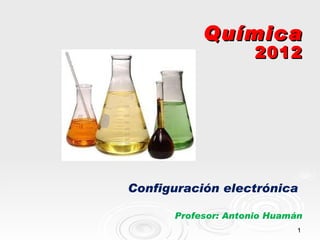 Química
                     2012




Configuración electrónica

      Profesor: Antonio Huamán
                             1
 