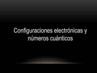 Configuraciones electrónicas y 
números cuánticos 
 