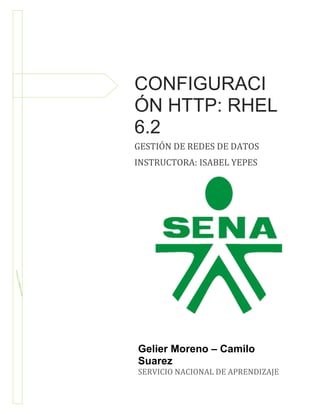 19 de Noviembre de 2013

CONFIGURACI
ÓN HTTP: RHEL
6.2
GESTIÓN DE REDES DE DATOS
INSTRUCTORA: ISABEL YEPES

Gelier Moreno – Camilo
Suarez
SERVICIO NACIONAL DE APRENDIZAJE

 