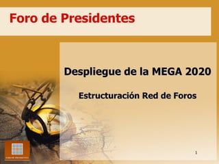 Foro de Presidentes Despliegue de la MEGA 2020 Estructuración Red de Foros 