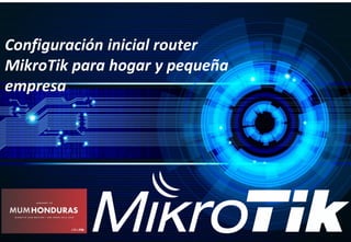 Capacitación
Configuración inicial router
MikroTik para hogar y pequeña
empresa
 