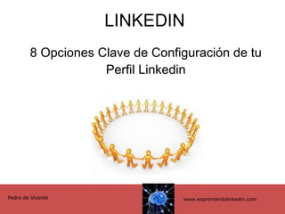 LINKEDIN 8 Opciones Clave de Configuración de tu Perfil Linkedin www.exprimiendolinkedin.com Pedro de Vicente 