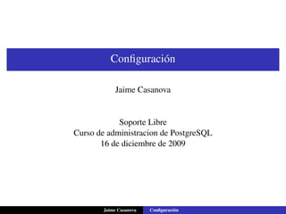 Conﬁguración

            Jaime Casanova


            Soporte Libre
Curso de administracion de PostgreSQL
       16 de diciembre de 2009




       Jaime Casanova   Conﬁguración
 