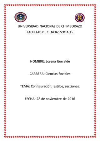 UNIVERSIDAD NACIONAL DE CHIMBORAZO
FACULTAD DE CIENCIAS SOCIALES
NOMBRE: Lorena Iturralde
CARRERA: Ciencias Sociales
TEMA: Configuración, estilos, secciones.
FECHA: 28 de noviembre de 2016
 