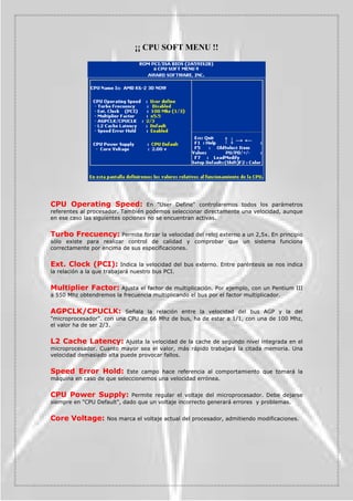 /RDG6HWXS'HIDXOWV 6HOHFFLRQDQGRHVWDRSFLyQFRORFDUHPRVWRGRVORVYDORUHVSRU
GHIHFWRFRQHOILQGHVROXFLRQDUSRVLEOHVHUURUHV


3DVVZRUG6HWWLQJ              1RV SHUPLWLUi DVLJQDU OD FRQWUDVHxD GH HQWUDGD DO HTXLSR R D OD
%,26GHOVLVWHPDGHIRUPDTXHFXDQGRHQFHQGDPRVHORUGHQDGRURHQWUHPRVDOD%,26QRV
SLGD XQD FODYH 3DUD HOLPLQDU OD FODYH SXOVDUHPRV (QWHU HQ HO PRPHQWR GH LQWURGXFLU OD
QXHYD³(QWHU´RWUDYH]HQODFRQILUPDFLyQHOLPLQDQGRDVtFXDOTXLHUFRQWUROGHDFFHVR


,'( +DUG 'LVN 'HWHFWLRQ                 'HVGH DTXt GHWHFWDUHPRV HO WLSR GH GLVFR GXUR TXH
WHQHPRVLQVWDODGRHQQXHVWUR3


6DYH	([LW6HWXS RQHVWDRSFLyQSRGHPRVJUDEDUWRGRVORVFDPELRVUHDOL]DGRVHQ
ORVSDUiPHWURVVDOLUGHODXWLOLGDGGHFRQILJXUDFLyQGHOD%,26


([LW :LWKRXW 6DYLQJ              1RV SHUPLWH VDOLU GH OD XWLOLGDG GH FRQILJXUDFLyQ SHUR VLQ
VDOYDUQLQJ~QFDPELRUHDOL]DGR




                                                                                                       
 