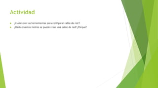 Actividad
¿Cuales son las herramientas para configurar cable de red ?
¿Hasta cuantos metros se puede crear una cable de red? ¿Porqué?