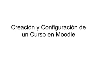 Creación y Configuración de
un Curso en Moodle

 