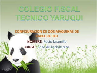 CONFIGURACION DE DOS MAQUINAS DE
CABLE DE RED
NOMBRE: Rocío Jaramillo
CURSO: 2año de bachillerato
 