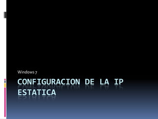 Windows 7

CONFIGURACION DE LA IP
ESTATICA
 