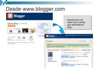Introducimos los
datos de la cuenta
que administra el
blog.
Desde www.blogger.com