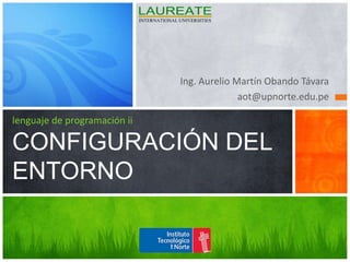 Ing. Aurelio Martín Obando Távara aot@upnorte.edu.pe lenguaje de programación iiCONFIGURACIÓN DEL ENTORNO 