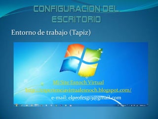 Entorno de trabajo (Tapiz)
Mi Site Esnoch Virtual
http://experienciavirtualesnoch.blogspot.com/
e-mail: elprofesg13@gmail....