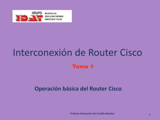 Tema 1
Interconexión de Router Cisco
Operación básica del Router Cisco
Profesor Giancarlos Del Castillo Morales 1
 