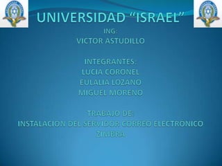 UNIVERSIDAD “ISRAEL”ING:VICTOR ASTUDILLOINTEGRANTES:LUCIA CORONELEULALIA LOZANOMIGUEL MORENOTRABAJO DE:INSTALACION DEL SERVIDOR CORREO ELECTRÓNICO ZIMBRA 