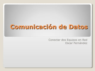Comunicación de Datos Conectar dos Equipos en Red Oscar Fernández 
