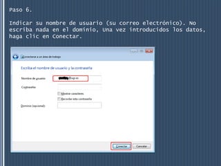 Paso 6.

Indicar su nombre de usuario (su correo electrónico). No
escriba nada en el dominio, Una vez introducidos los datos,
haga clic en Conectar.
 
