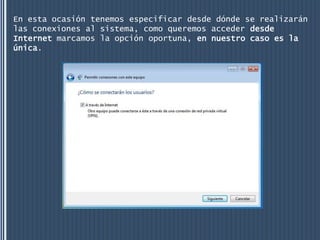 En esta ocasión tenemos especificar desde dónde se realizarán
las conexiones al sistema, como queremos acceder desde
Internet marcamos la opción oportuna, en nuestro caso es la
única.
 