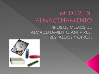 MEDIOS DE ALMACENAMIENTOTIPOS DE MEDIOS DE ALMACENAMIENTO,ANTIVIRUS, RESPALDOS Y OTROS.