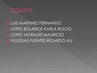 EQUIPO:LUIS MARTINEZ FERNANDOLOPEZ BOLAÑOS KARLA ROCIOLOPEZ MORALES MAURICIOVILLEGAS FUENTES RICARDO ALI
