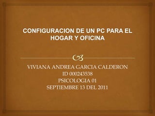 VIVIANA ANDREA GARCIA CALDERON
            ID 000243538
          PSICOLOGIA 01
      SEPTIEMBRE 13 DEL 2011
 